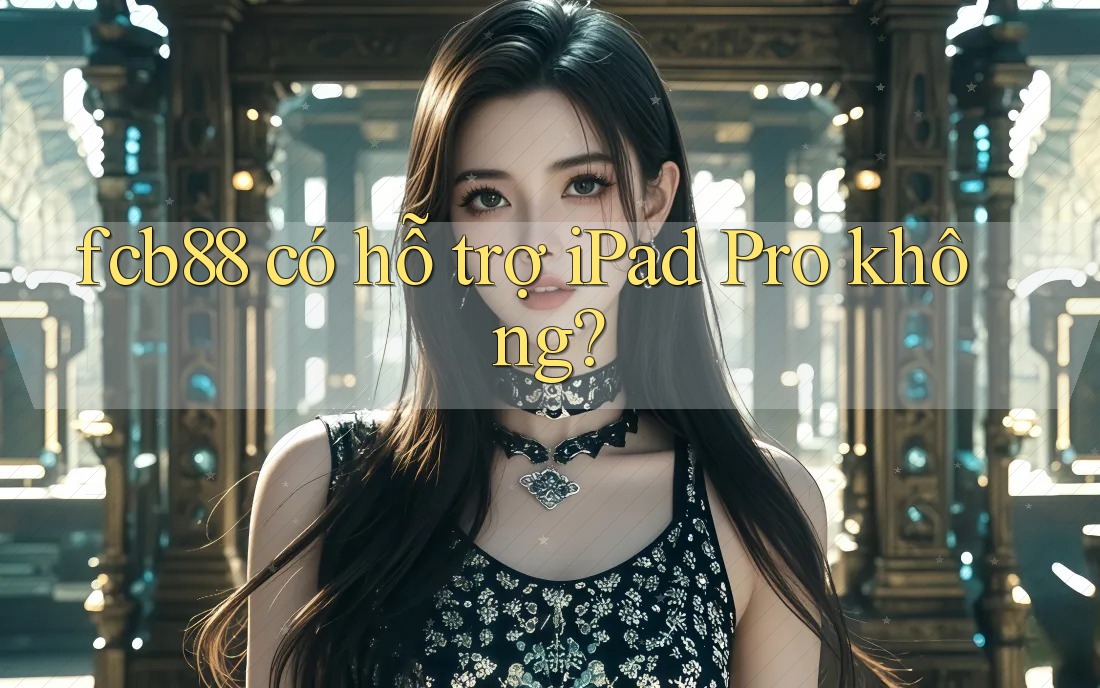 fcb88 có hỗ trợ iPad Pro không? fcb88 có hỗ trợ iPad Pro không?