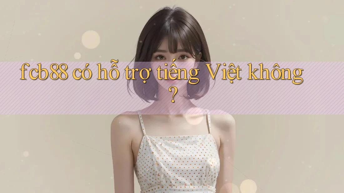 Fcb88 có hỗ trợ tiếng Việt không?