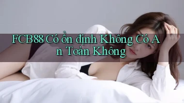 fcb88 có ổn định không có an toàn không