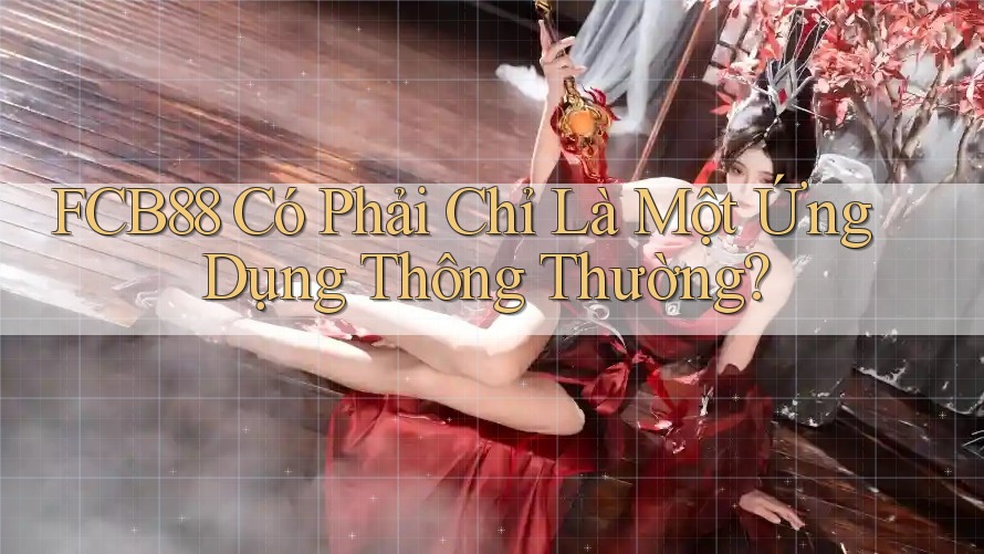 FCB88 Có Phải Chỉ Là Một Ứng Dụng Thông Thường? FCB88 Có Phải Chỉ Là Một Ứng Dụng Thông Thường?