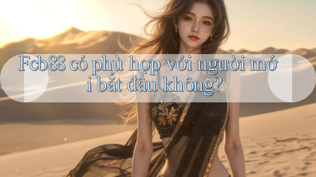 Fcb88 có phù hợp với người mới bắt đầu không? Fcb88 có phù hợp với người mới bắt đầu không?