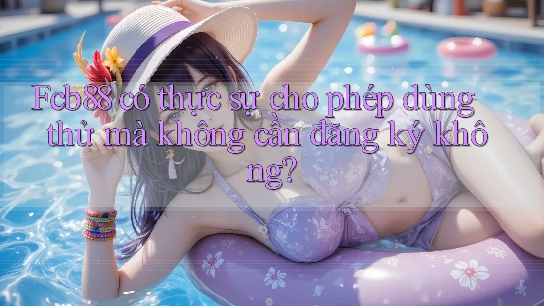 Fcb88 có thực sự cho phép dùng thử mà không cần đăng ký không?