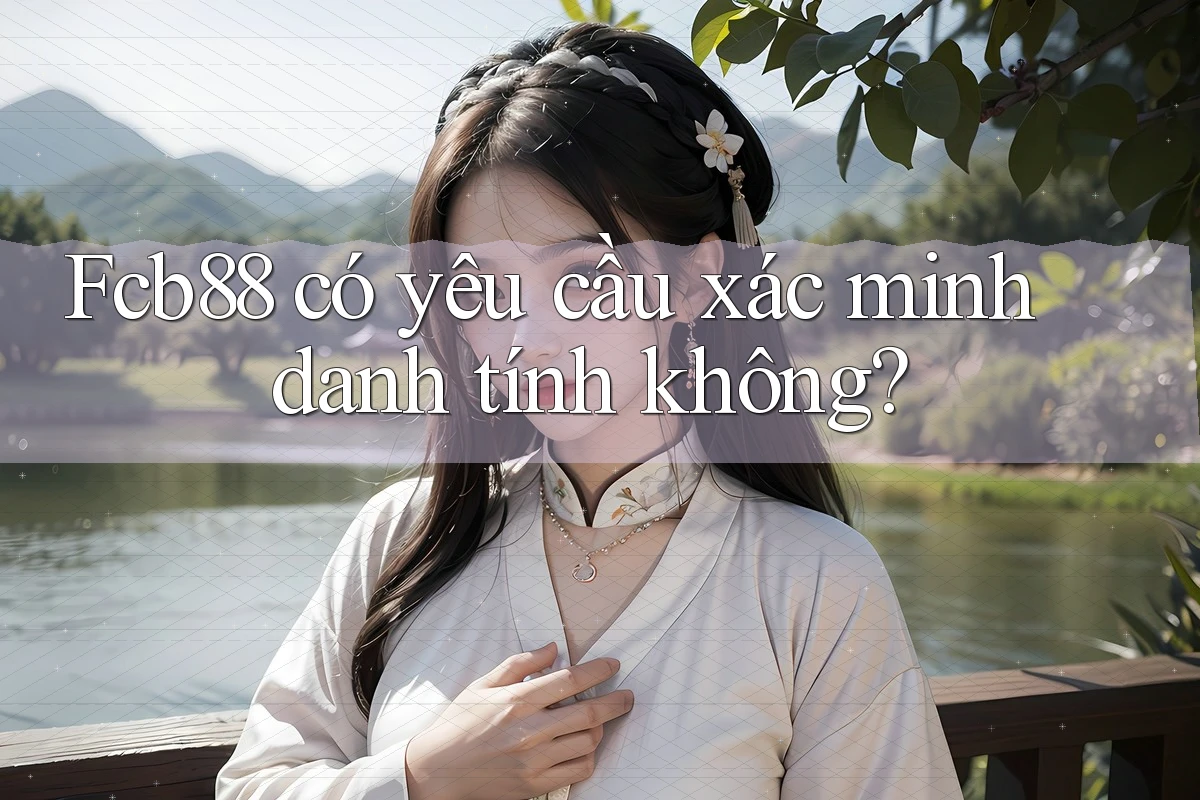 Fcb88 có yêu cầu xác minh danh tính không? Fcb88 có yêu cầu xác minh danh tính không?