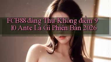 Fcb88 đáng thử không điểm 910 ante là gì phiên bản 2026