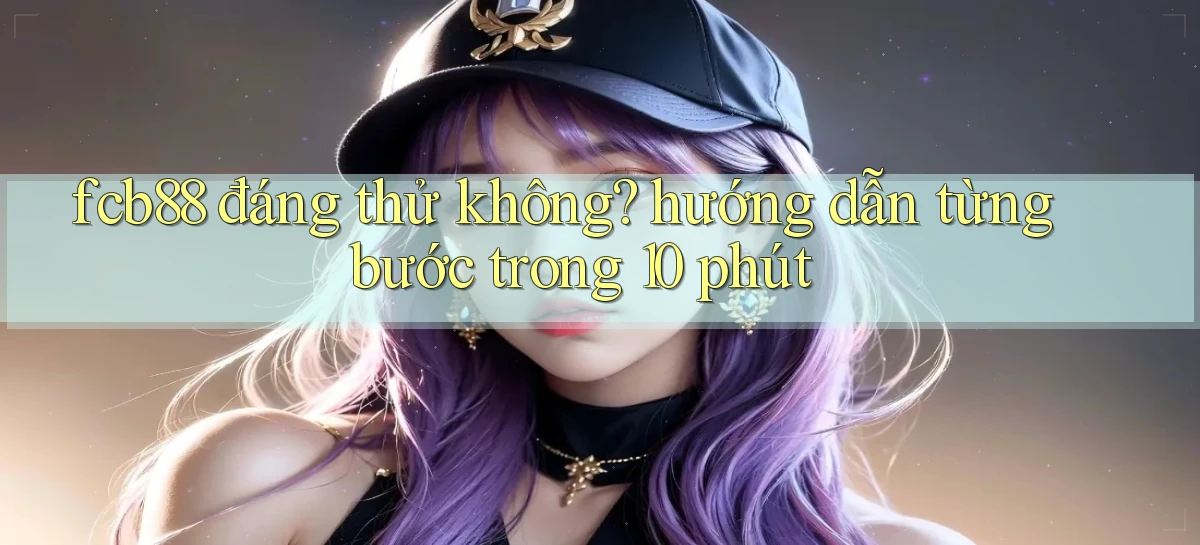 fcb88 đáng thử không hướng dẫn từng bước trong 10 phút