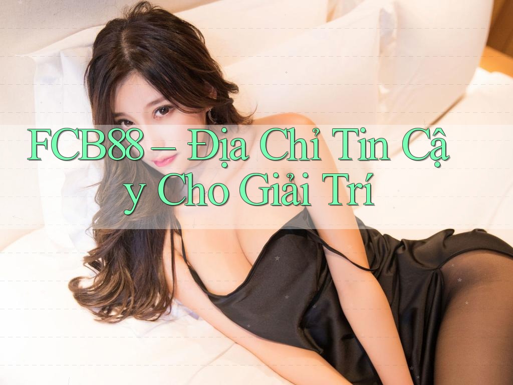FCB88 – Địa Chỉ Tin Cậy Cho Giải Trí FCB88 – Địa Chỉ Tin Cậy Cho Giải Trí