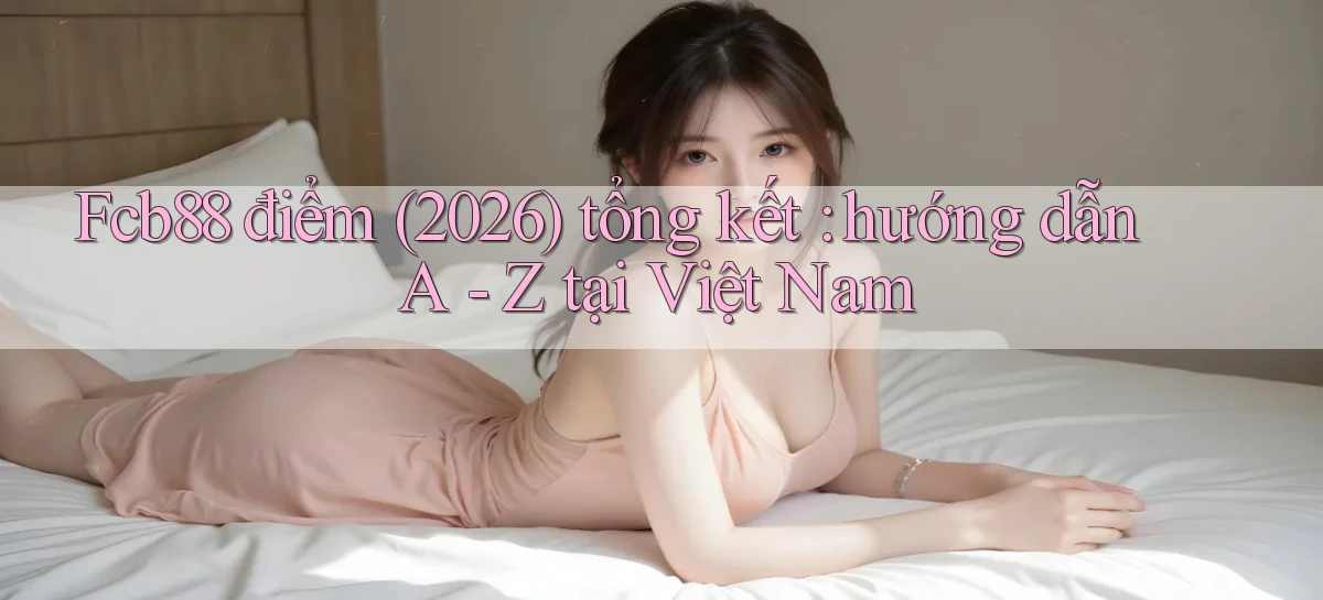 Fcb88 điểm (2026) tổng kết hướng dẫn A   Z tại Việt Nam
