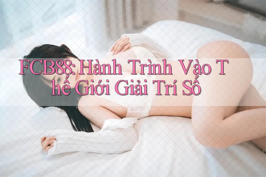 FCB88: Hành Trình Vào Thế Giới Giải Trí Số FCB88: Hành Trình Vào Thế Giới Giải Trí Số