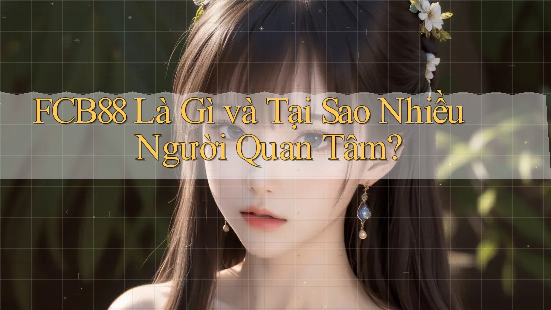 FCB88 Là Gì và Tại Sao Nhiều Người Quan Tâm?