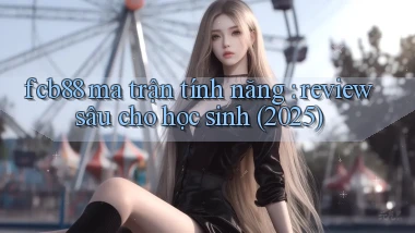 fcb88 ma trận tính năng review sâu cho học sinh (2025)