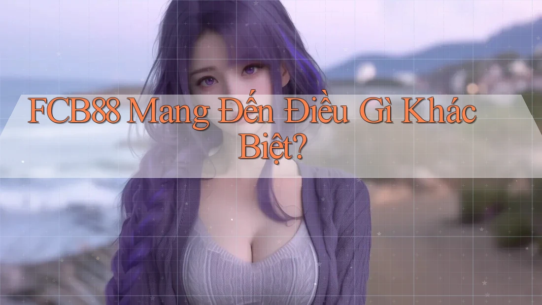 FCB88 Mang Đến Điều Gì Khác Biệt?