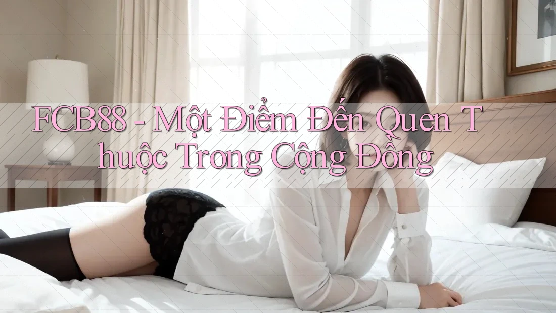 FCB88 - Một Điểm Đến Quen Thuộc Trong Cộng Đồng