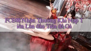 fcb88  nhận thưởng khi nạp tiền lần đầu tiên đá gà