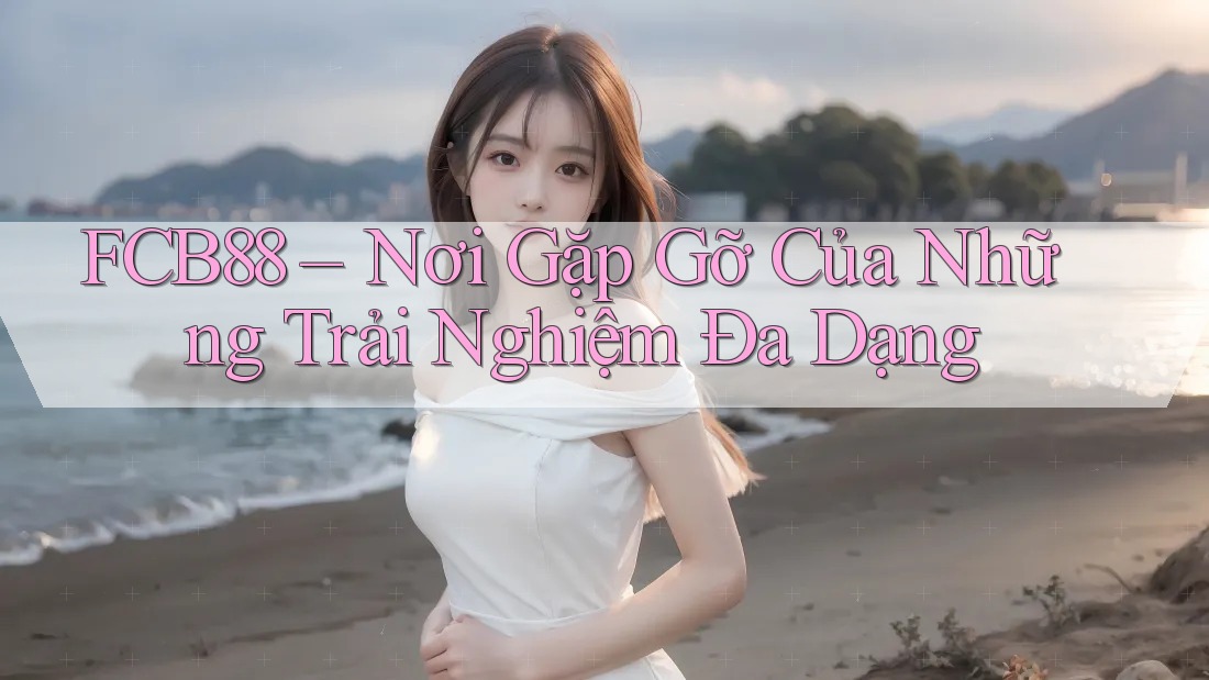 FCB88 – Nơi Gặp Gỡ Của Những Trải Nghiệm Đa Dạng