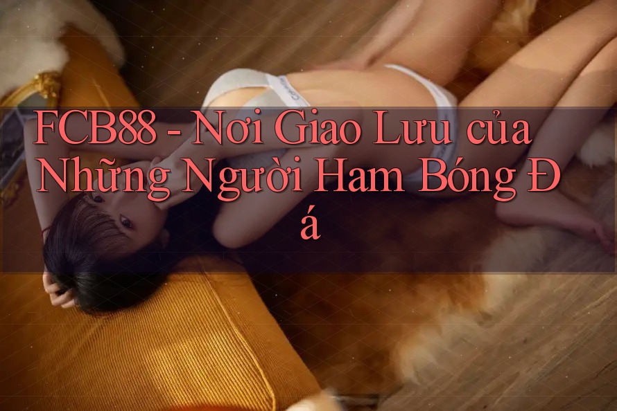 FCB88 - Nơi Giao Lưu của Những Người Ham Bóng Đá