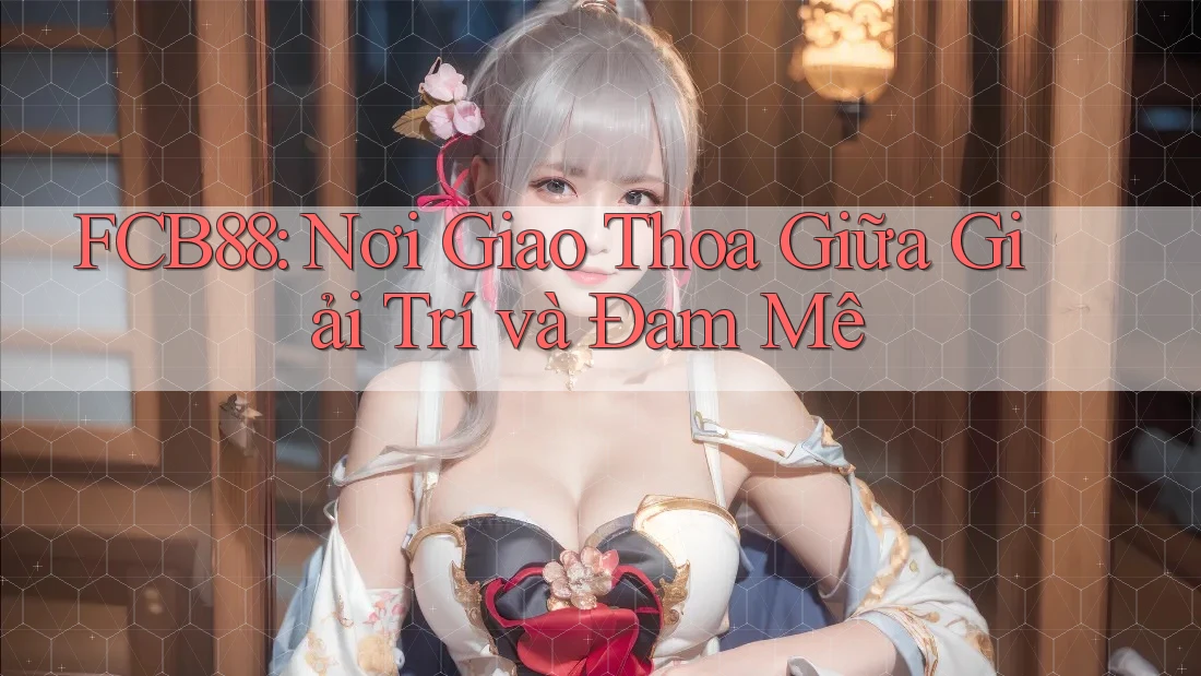 FCB88: Nơi Giao Thoa Giữa Giải Trí và Đam Mê