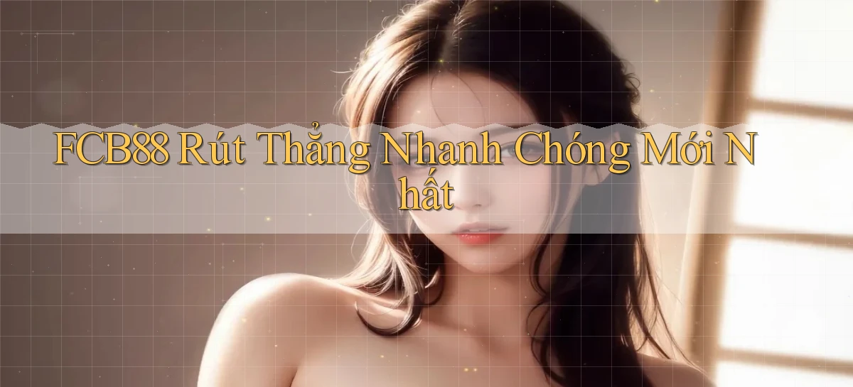 fcb88 rút thẳng nhanh chóng mới nhất