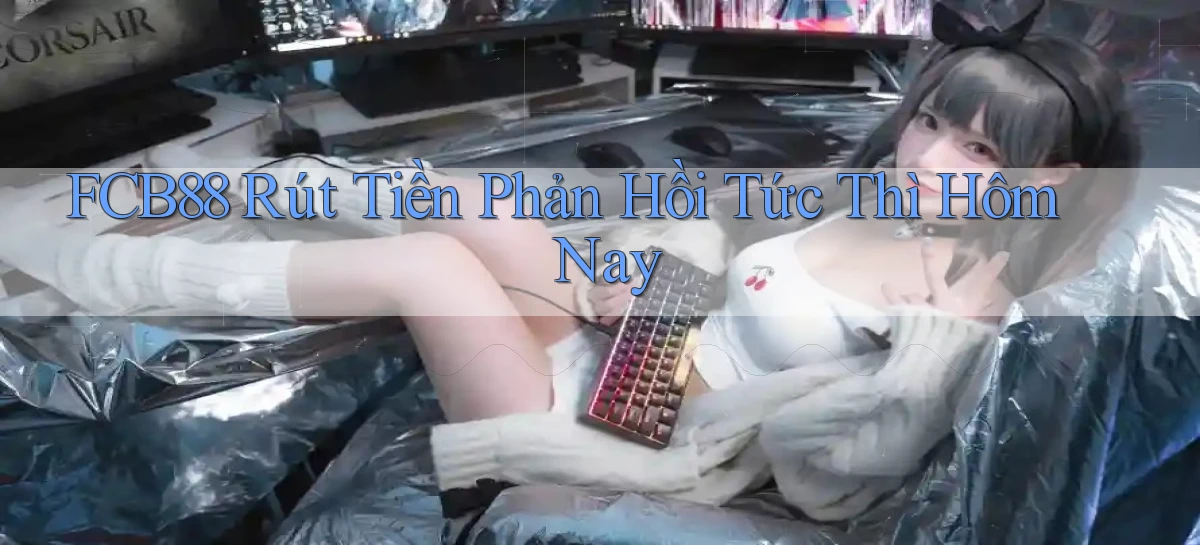 fcb88 rút tiền phản hồi tức thì hôm nay