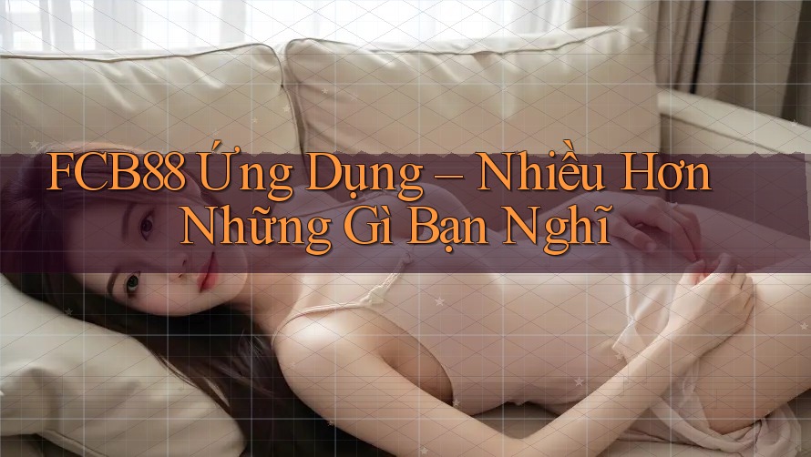 FCB88 Ứng Dụng – Nhiều Hơn Những Gì Bạn Nghĩ