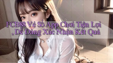 fcb88  vé số app chơi tiện lợi, dễ dàng xác nhận kết quả