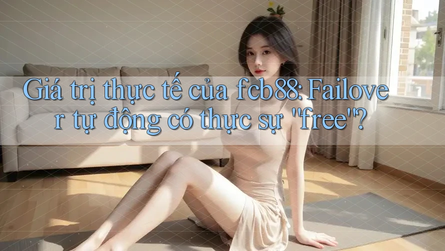 Giá trị thực tế của fcb88: Failover tự động có thực sự “free”?