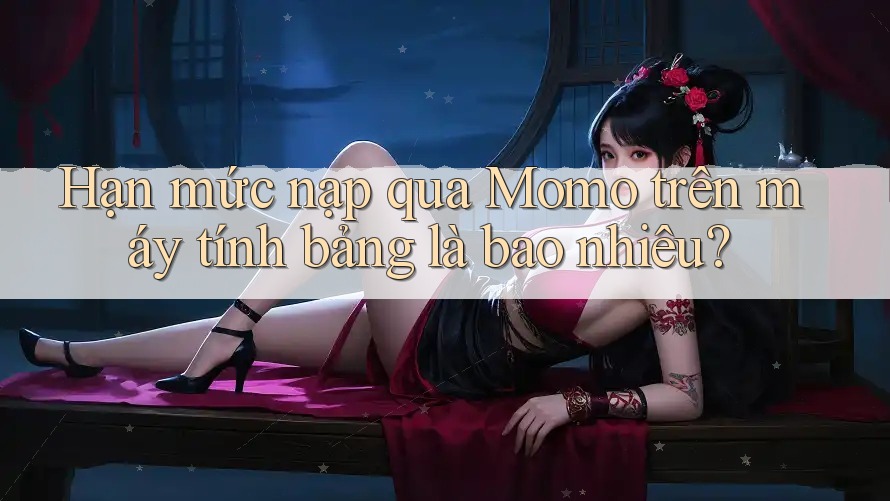 Hạn mức nạp qua Momo trên máy tính bảng là bao nhiêu?