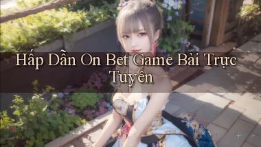 hấp dẫn on bet game bài trực tuyến