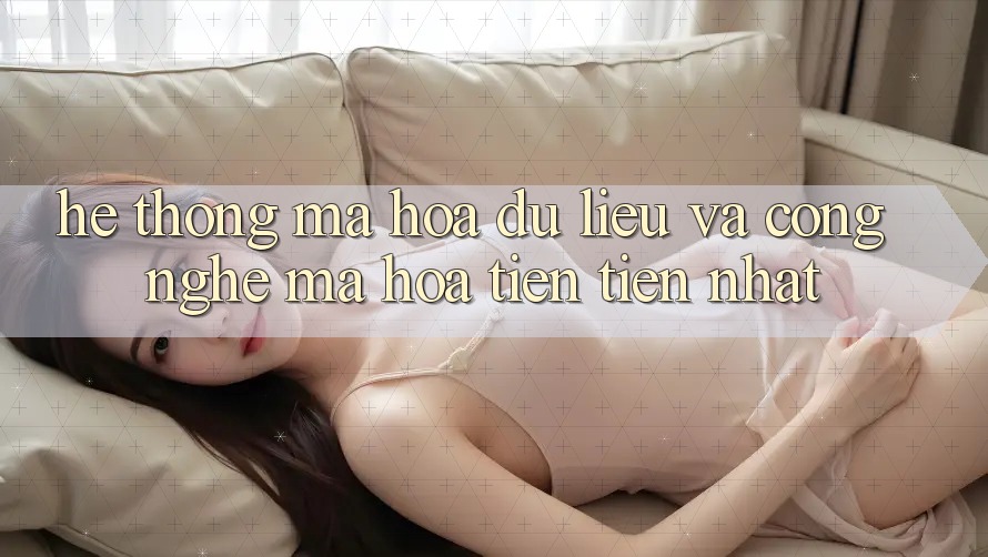 Hệ Thống Mã hóa dữ liệu Và Công Nghệ Mã Hóa Tiên Tiến Nhất
