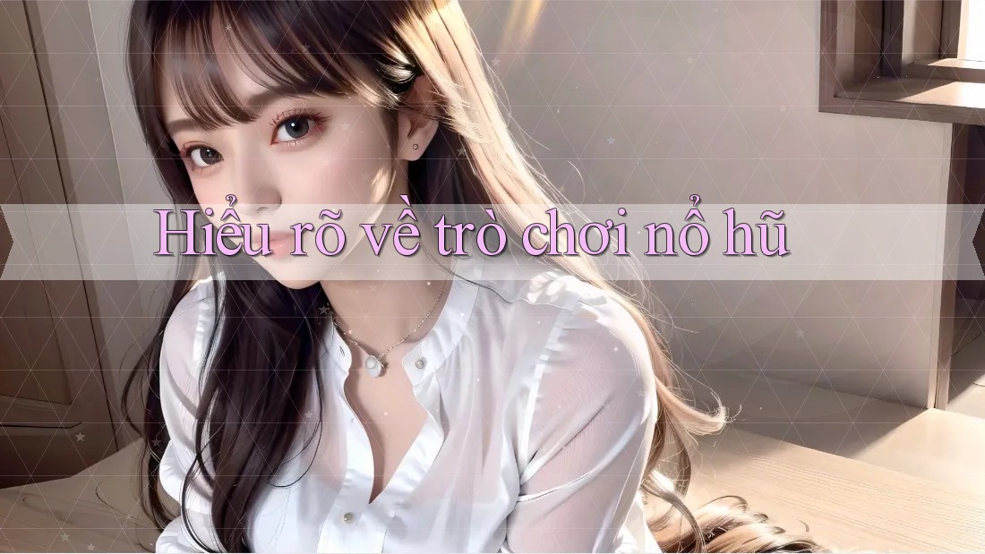 Hiểu rõ về trò chơi nổ hũ Hiểu rõ về trò chơi nổ hũ