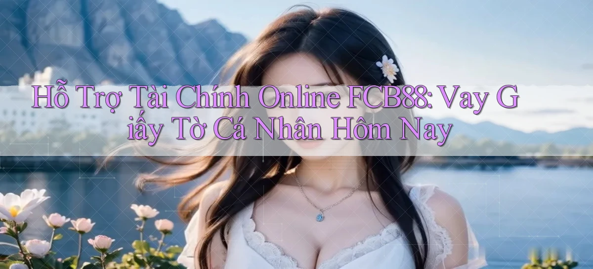 hỗ trợ tài chính online fcb88 vay giấy tờ cá nhân hôm nay