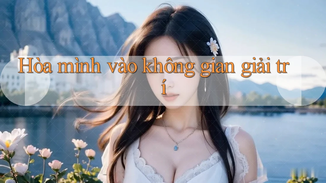 Hòa mình vào không gian giải trí