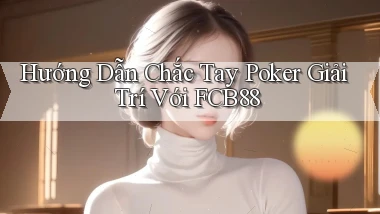 hướng dẫn chắc tay poker giải trí với fcb88