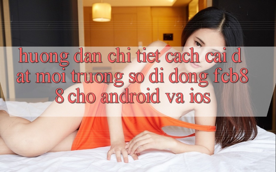 Hướng Dẫn Chi Tiết Cách Cài đặt Môi trường số di động FCB88 Cho Android Và iOS
