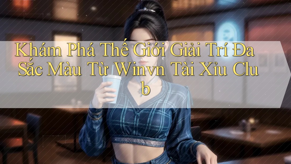 Khám Phá Thế Giới Giải Trí Đa Sắc Màu Từ Winvn Tài Xỉu Club Khám Phá Thế Giới Giải Trí Đa Sắc Màu Từ Winvn Tài Xỉu Club