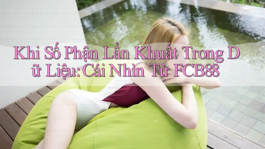 Khi Số Phận Lẩn Khuất Trong Dữ Liệu: Cái Nhìn Từ FCB88