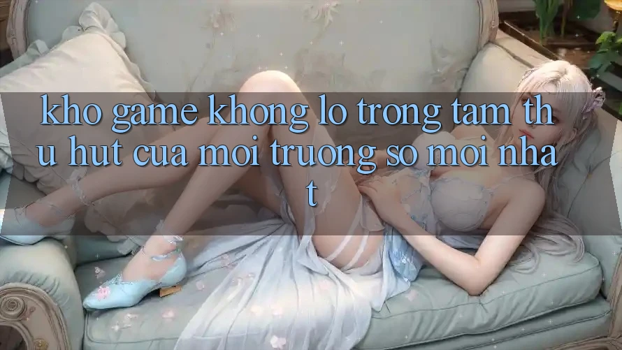 Kho Game Khổng lồ - Trọng Tâm Thu Hút Của Môi trường số Mới nhất