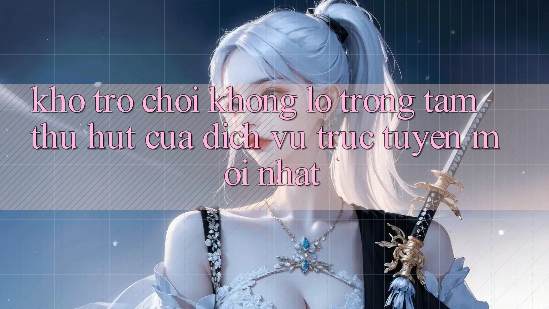Kho Trò chơi Khổng lồ - Trọng Tâm Thu Hút Của Dịch vụ trực tuyến Mới nhất Kho Trò chơi Khổng lồ - Trọng Tâm Thu Hút Của Dịch vụ trực tuyến Mới nhất