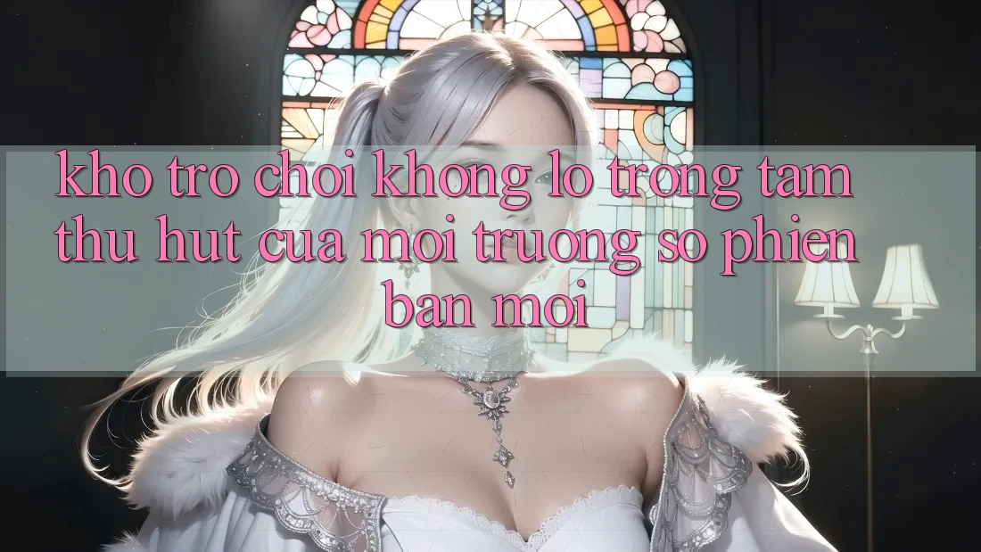 Kho Trò chơi Khổng lồ - Trọng Tâm Thu Hút Của Môi trường số Phiên bản mới
