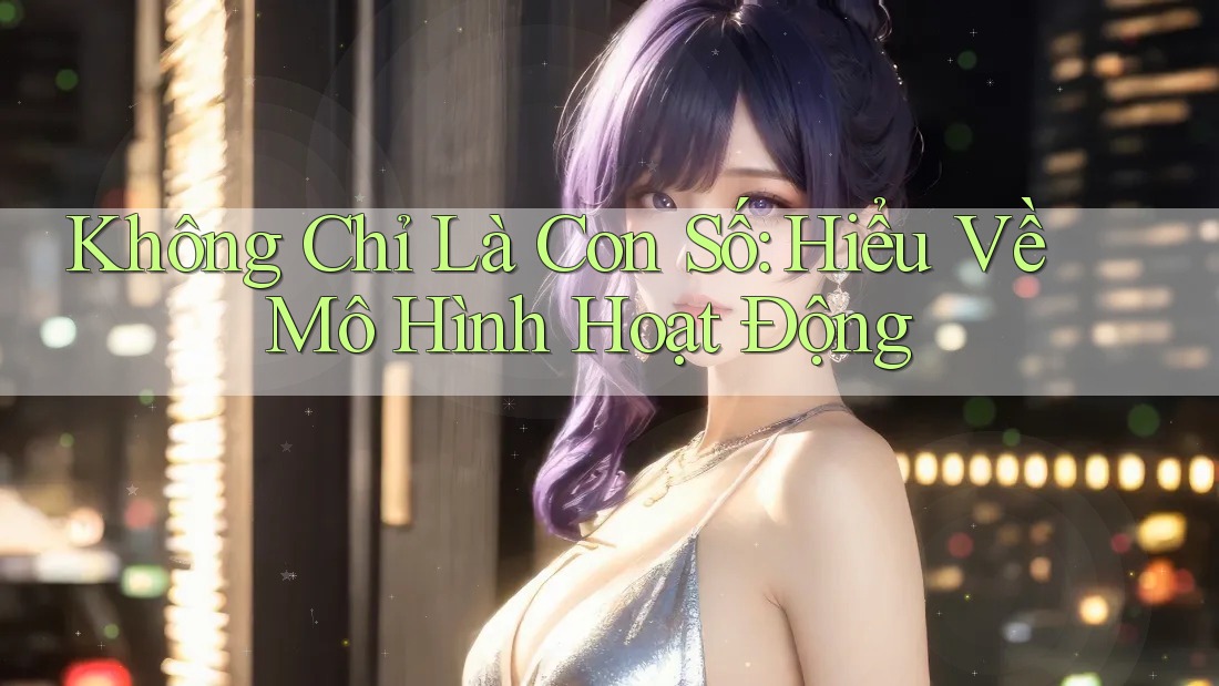 Không Chỉ Là Con Số: Hiểu Về Mô Hình Hoạt Động Không Chỉ Là Con Số: Hiểu Về Mô Hình Hoạt Động