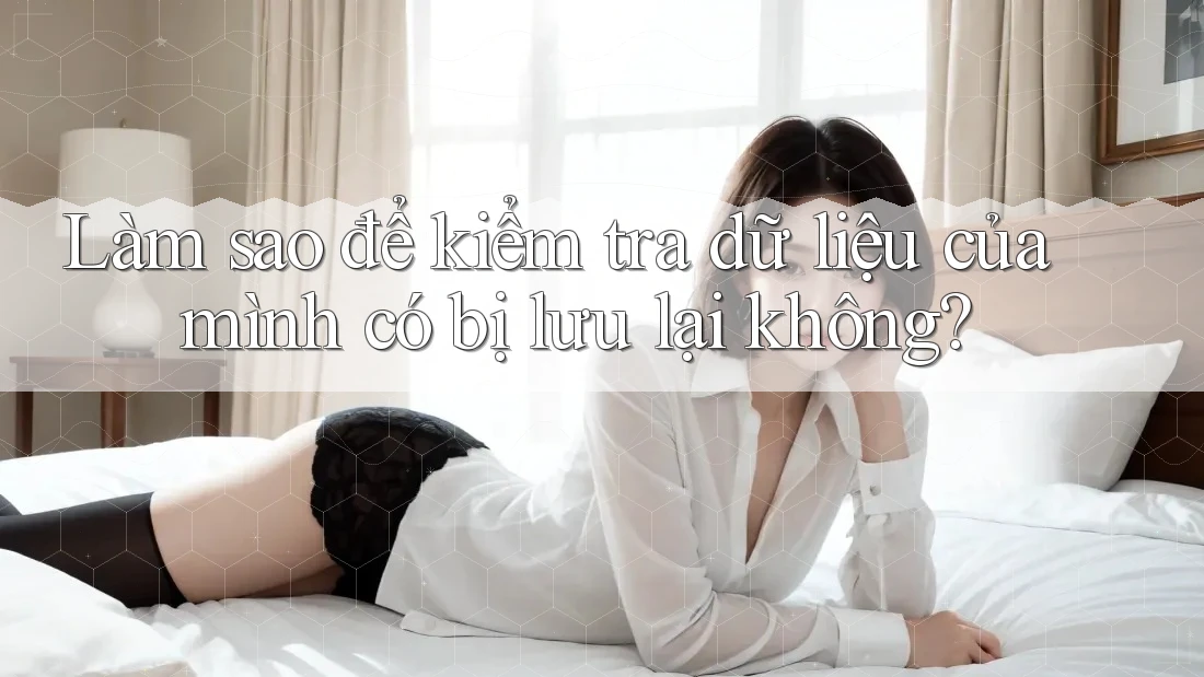 Làm sao để kiểm tra dữ liệu của mình có bị lưu lại không?