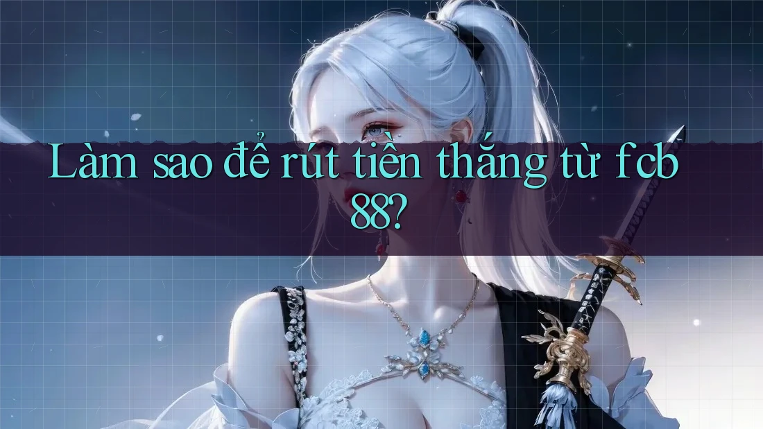 Làm sao để rút tiền thắng từ fcb88?