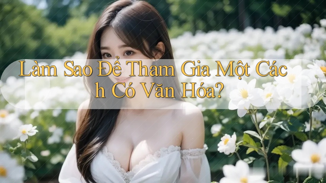 Làm Sao Để Tham Gia Một Cách Có Văn Hóa?