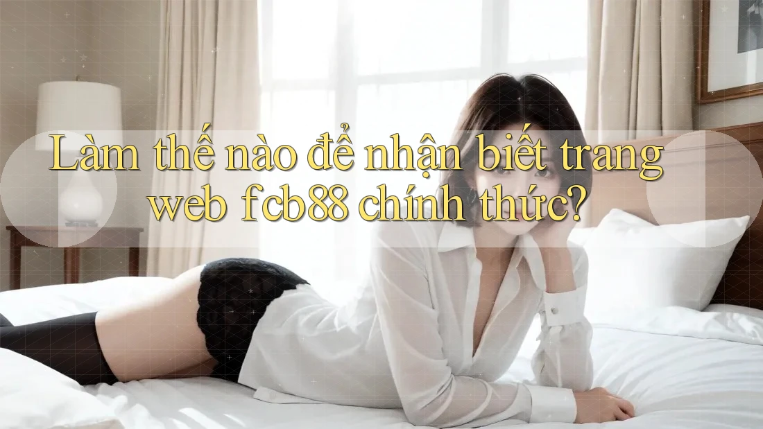 Làm thế nào để nhận biết trang web fcb88 chính thức?