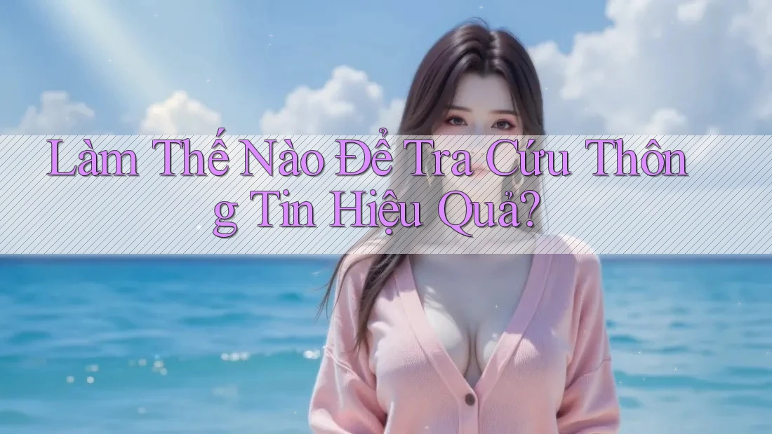 Làm Thế Nào Để Tra Cứu Thông Tin Hiệu Quả?