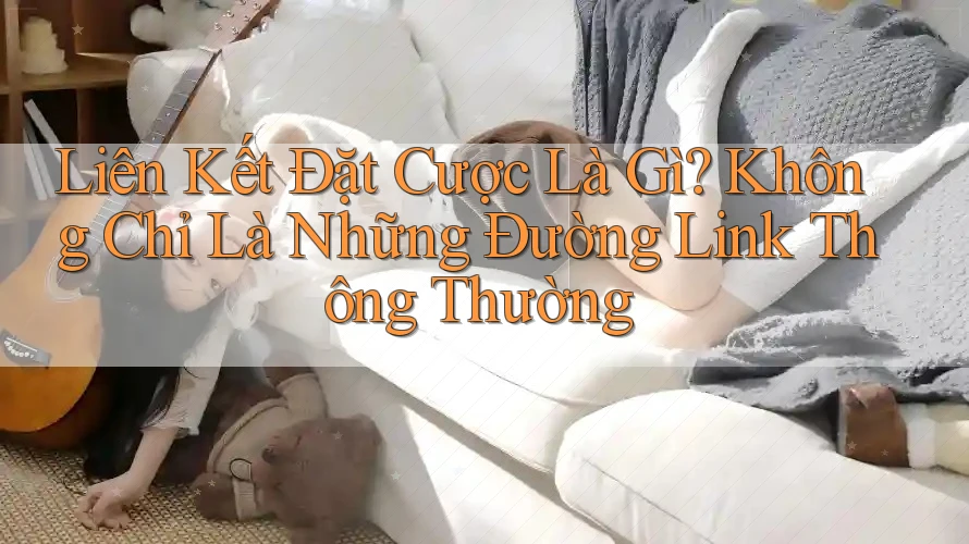 Liên Kết Đặt Cược Là Gì? Không Chỉ Là Những Đường Link Thông Thường Liên Kết Đặt Cược Là Gì? Không Chỉ Là Những Đường Link Thông Thường