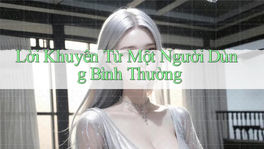 Lời Khuyên Từ Một Người Dùng Bình Thường Lời Khuyên Từ Một Người Dùng Bình Thường