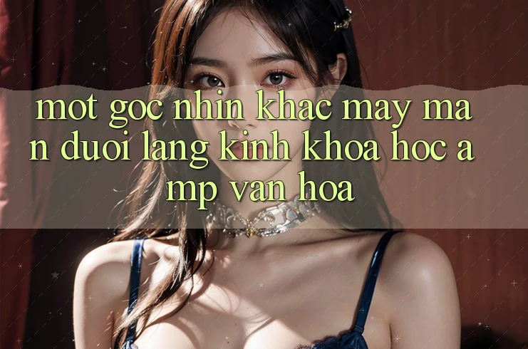 Một Góc Nhìn Khác: May Mắn Dưới Lăng Kính Khoa Học &amp; Văn Hóa
