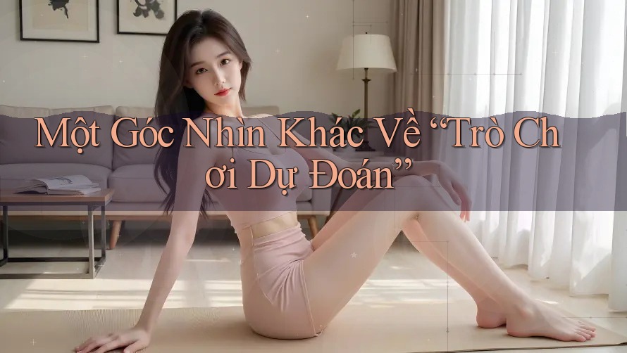 Một Góc Nhìn Khác Về “Trò Chơi Dự Đoán”