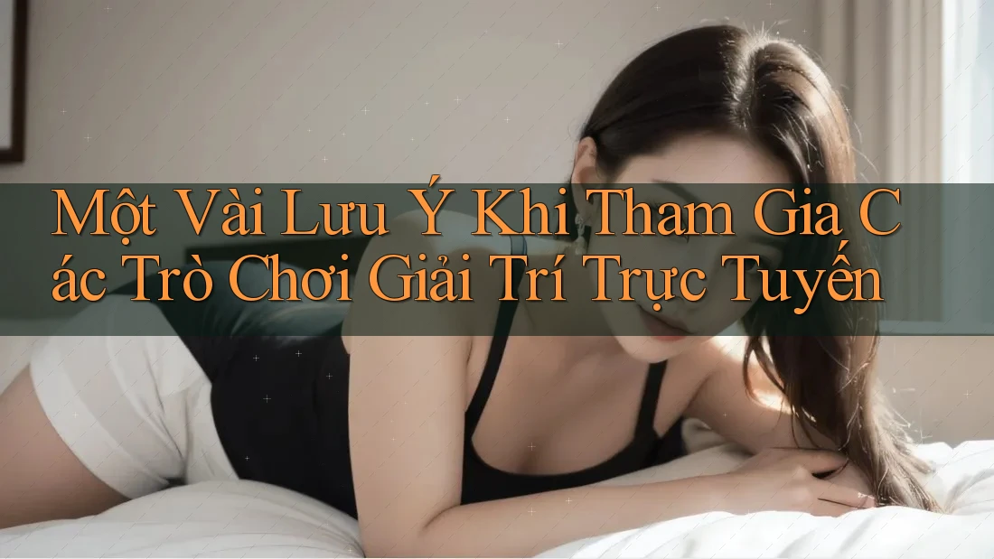 Một Vài Lưu Ý Khi Tham Gia Các Trò Chơi Giải Trí Trực Tuyến Một Vài Lưu Ý Khi Tham Gia Các Trò Chơi Giải Trí Trực Tuyến
