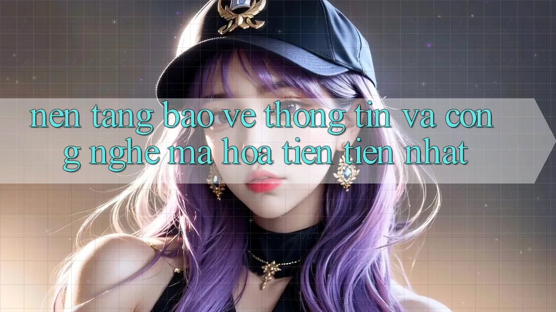 Nền tảng Bảo vệ thông tin Và Công Nghệ Mã Hóa Tiên Tiến Nhất